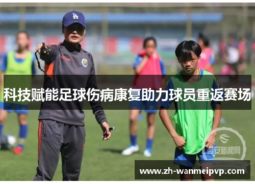 科技赋能足球伤病康复助力球员重返赛场