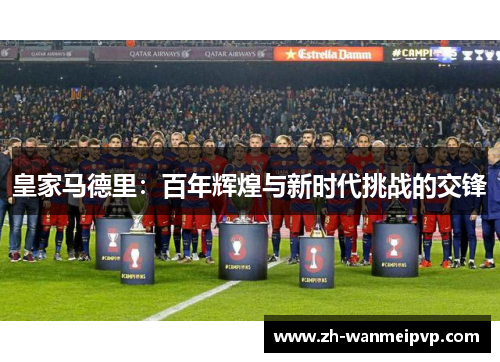 皇家马德里：百年辉煌与新时代挑战的交锋