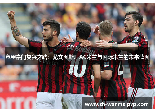 意甲豪门复兴之路：尤文图斯、AC米兰与国际米兰的未来蓝图