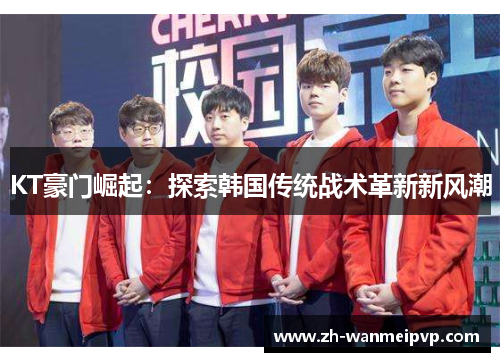 KT豪门崛起：探索韩国传统战术革新新风潮