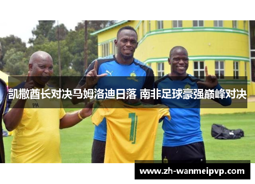 凯撒酋长对决马姆洛迪日落 南非足球豪强巅峰对决