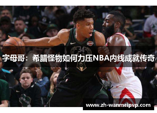 字母哥：希腊怪物如何力压NBA内线成就传奇