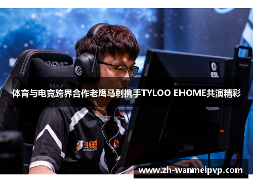 体育与电竞跨界合作老鹰马刺携手TYLOO EHOME共演精彩
