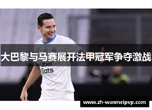 大巴黎与马赛展开法甲冠军争夺激战