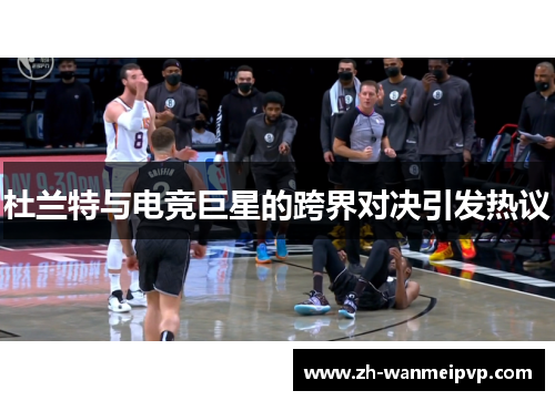 杜兰特与电竞巨星的跨界对决引发热议